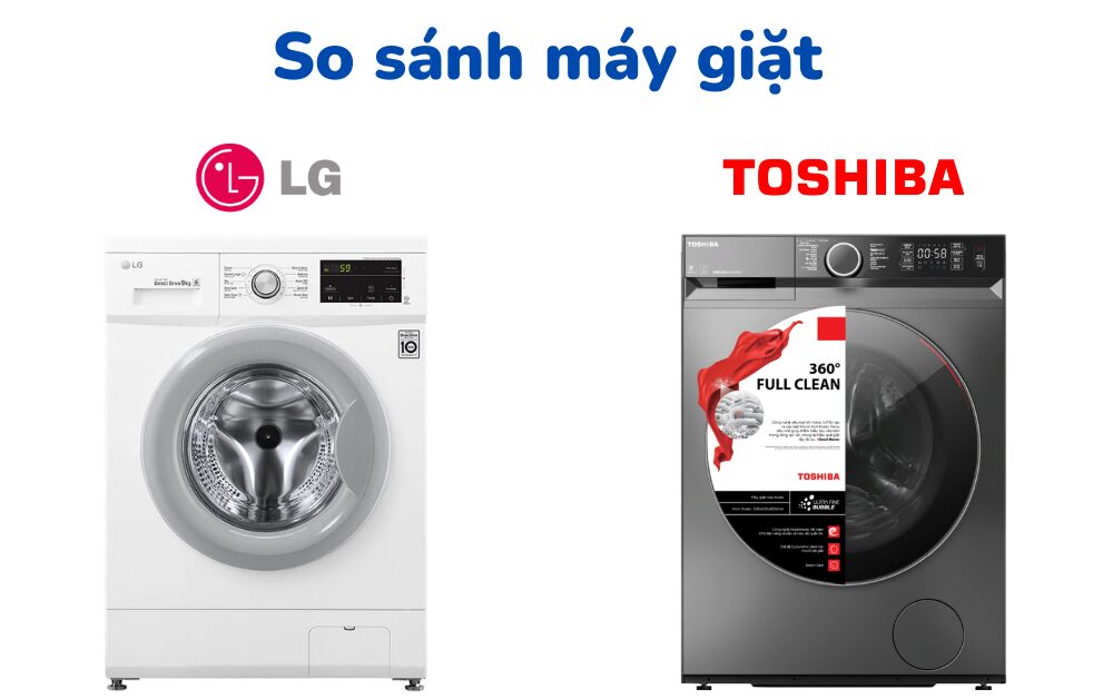 So sánh máy giặt LG và Toshiba: Cái nào tốt hơn?