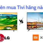 So sánh tivi Xiaomi và LG: Nên mua loại nào tốt hơn?