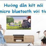 Cách kết nối micro bluetooth với tivi Samsung, Sony, LG, TCL….