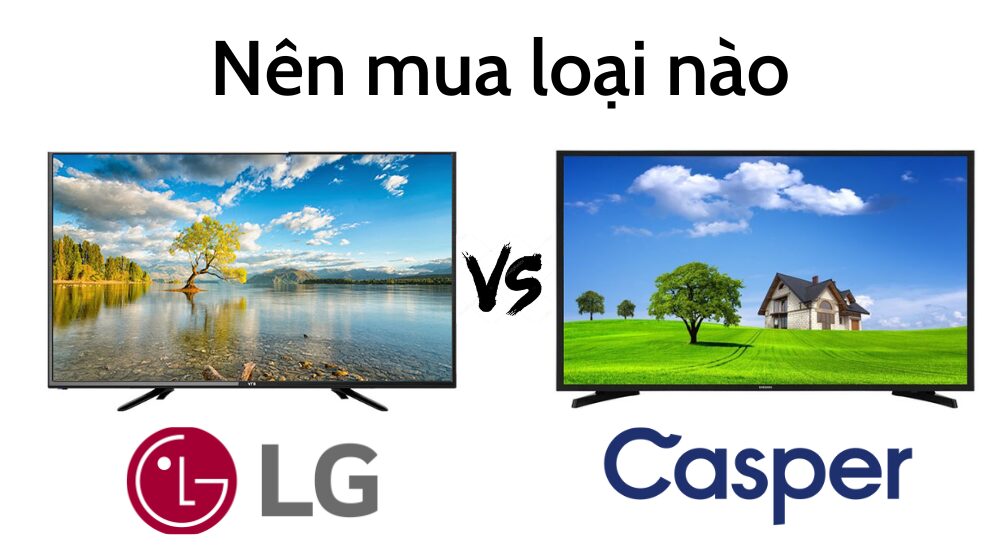 So sánh tivi LG và Casper: Nên mua loại nào?