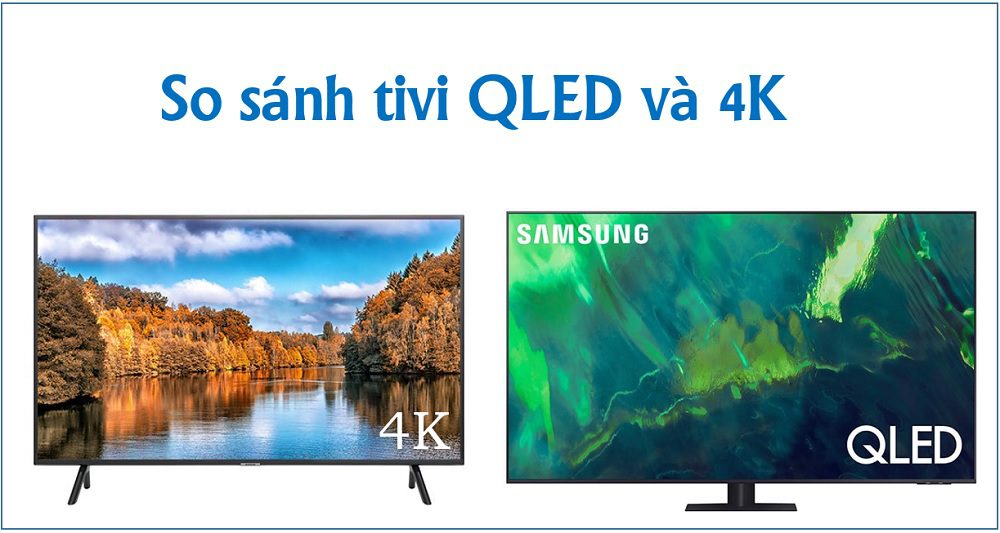 So sánh tivi QLED và 4K: Nên mua loại nào? 【Tư vấn】