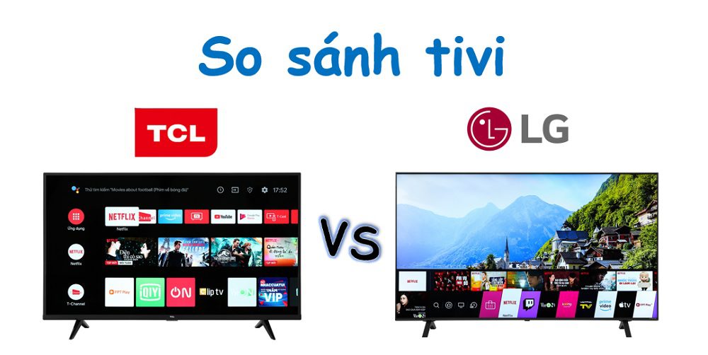 So sánh tivi TCL và LG: Nên mua loại nào? 【tư vấn chi tiết】