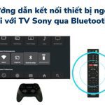 Cách bật/mở Bluetooth trên tivi Sony để kết nối loa, tai nghe…