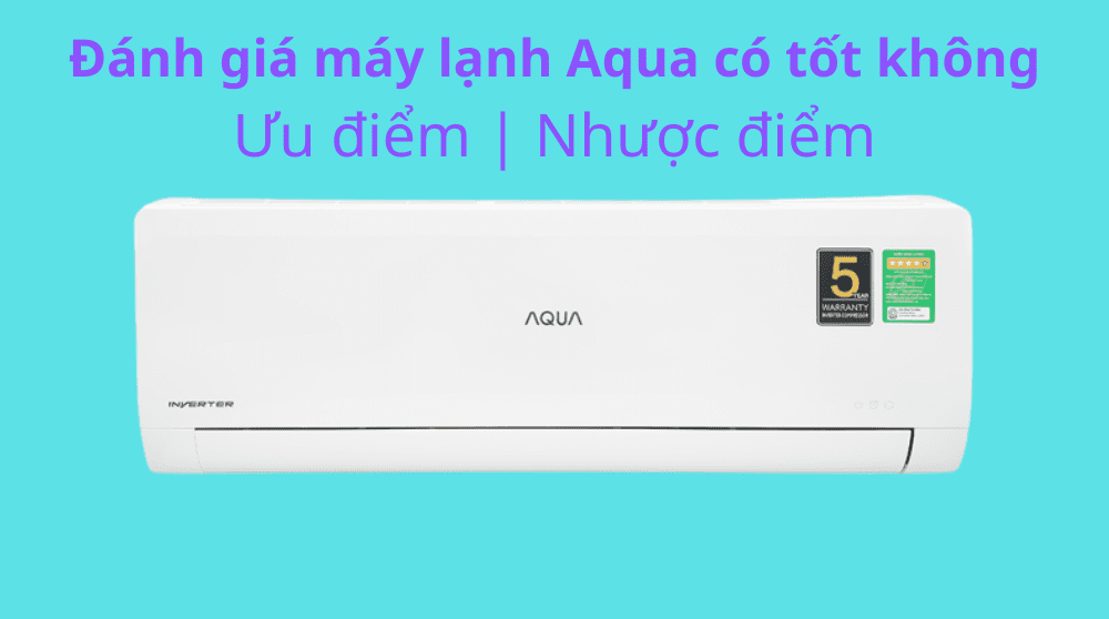 Đánh giá máy lạnh Aqua có tốt không? Ưu điểm | Nhược điểm