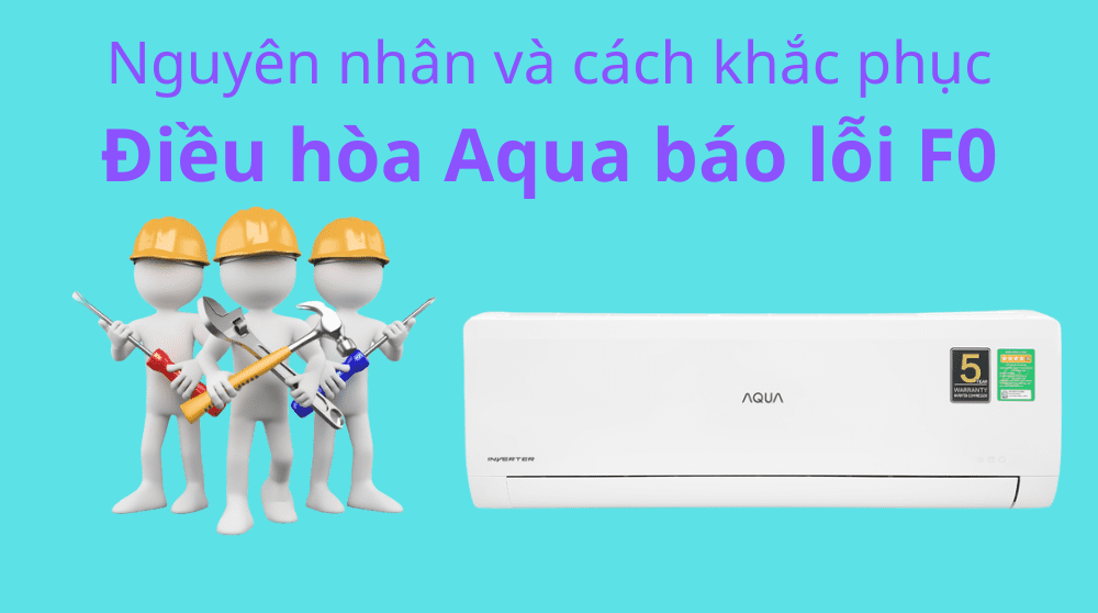 Máy lạnh Aqua báo lỗi F0 | Cách sửa lỗi F0 máy lạnh Aqua