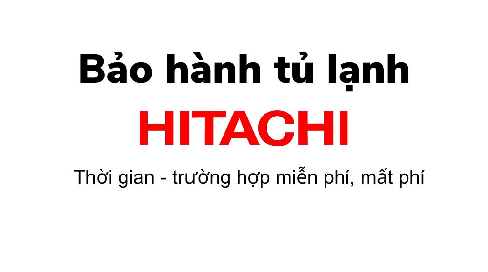 Thời gian và chính sách bảo hành tủ lạnh Hitachi