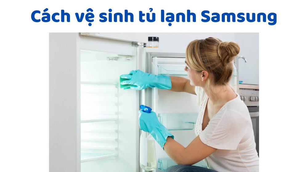 Cách Vệ Sinh Tủ Lạnh Samsung